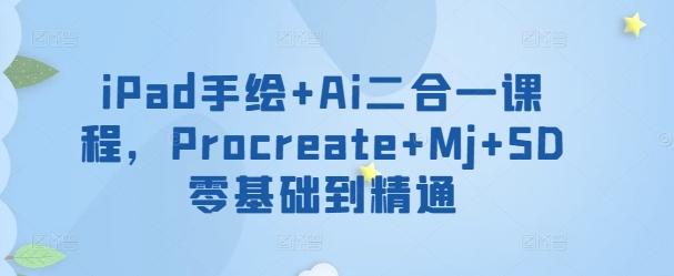 iPad手绘+Ai二合一课程，​Procreate+Mj+SD零基础到精通-桀创项目掘金社