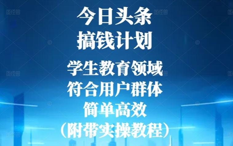 今日头条搞钱计划，学生教育领域，符合用户群体，简单高效（附带实操教程）-桀创项目掘金社