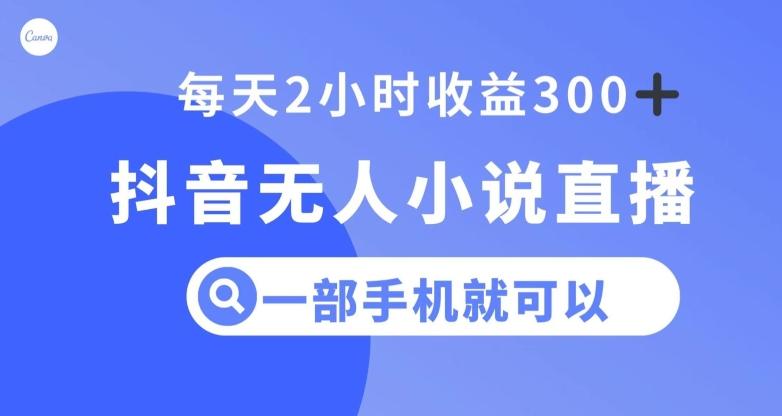 抖音无人小说直播，一部手机操作，日入300+【揭秘】-桀创项目掘金社