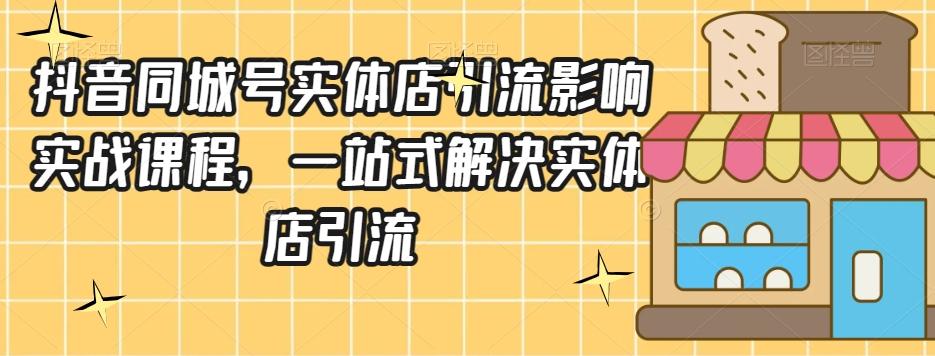 抖音同城号实体店引流营销实战课程，一站式解决实体店引流-桀创项目掘金社