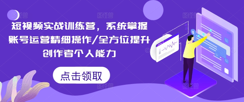 短视频实战训练营，系统掌握账号运营精细操作/全方位提升创作者个人能力-桀创项目掘金社