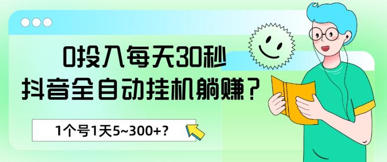 0投入每天30秒，抖音全自动挂机躺赚？1个号1天5~300+？-桀创项目掘金社