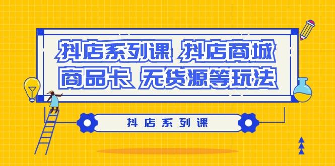 抖店系列课，​抖店商城、商品卡、无货源等玩法-桀创项目掘金社