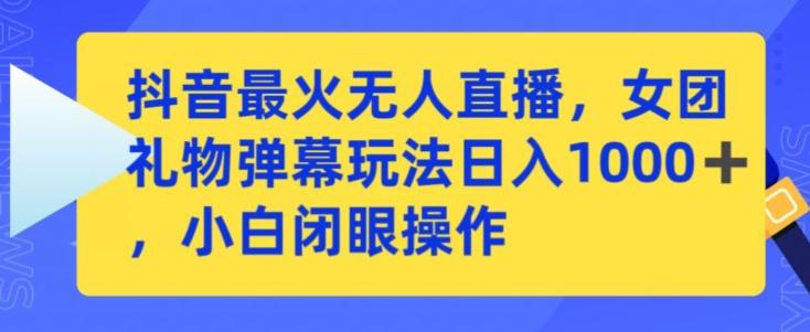 抖音最火无人直播，女团礼物弹幕玩法，日赚一千＋，小白闭眼操作【揭秘】-桀创项目掘金社