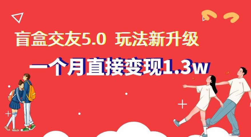 盲盒交友5.0，玩法全新升级，一个月直接变现1.3W，新手小白轻松上手【揭秘】-桀创项目掘金社