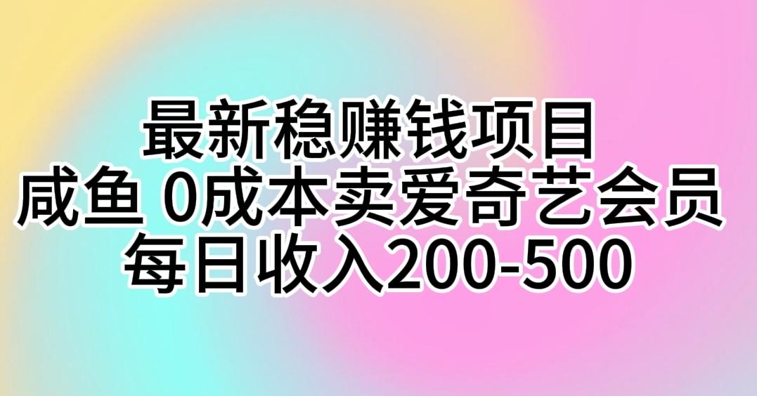 最新稳赚钱项目 咸鱼 0成本卖爱奇艺会员 每日收入200-500-桀创项目掘金社