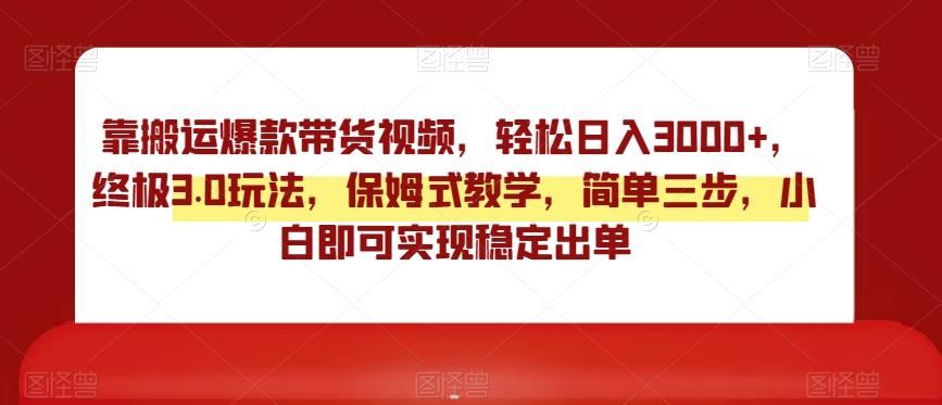 靠搬运爆款带货视频，轻松日入3000+，终极3.0玩法，保姆式教学，简单三步，小白即可实现稳定出单【揭秘】-桀创项目掘金社