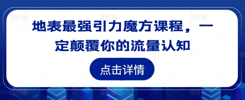 地表最强引力魔方课程，一定颠覆你的流量认知-桀创项目掘金社