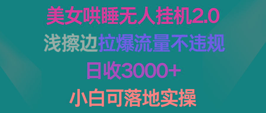 (9905期)美女哄睡无人挂机2.0，浅擦边拉爆流量不违规，日收3000+，小白可落地实操-桀创项目掘金社