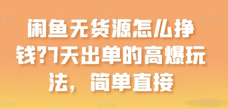 闲鱼无货源怎么挣钱？7天出单的高爆玩法，简单直接【揭秘】-桀创项目掘金社