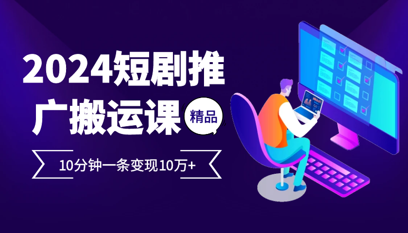 2024最火爆的项目短剧推广搬运实操课10分钟一条，单条变现10万+-桀创项目掘金社