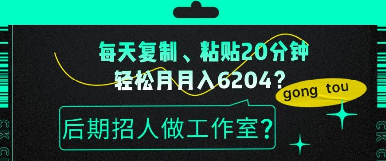 每天复制、粘贴20分钟，轻松月入6204？后期招人做工作室？-桀创项目掘金社