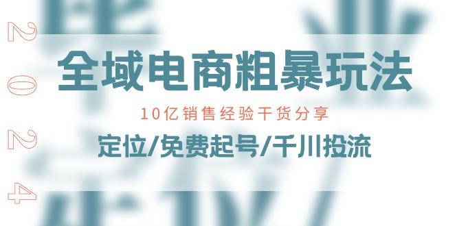 全域电商-粗暴玩法课：10亿销售经验干货分享！定位/免费起号/千川投流-桀创项目掘金社