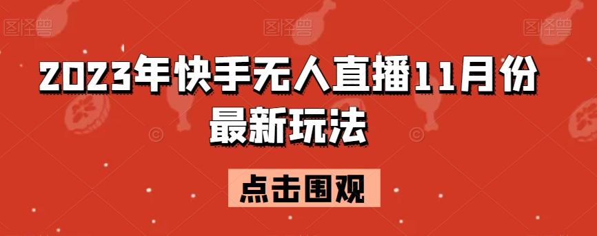 2023年快手无人直播11月份最新玩法-桀创项目掘金社